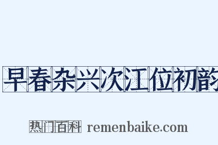 早春杂兴次江位初韵是什么意思的图片